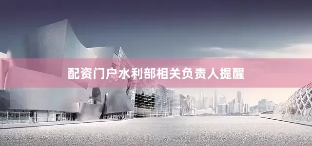 配资门户水利部相关负责人提醒