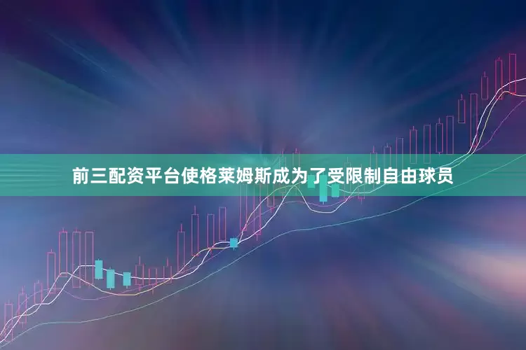 前三配资平台使格莱姆斯成为了受限制自由球员