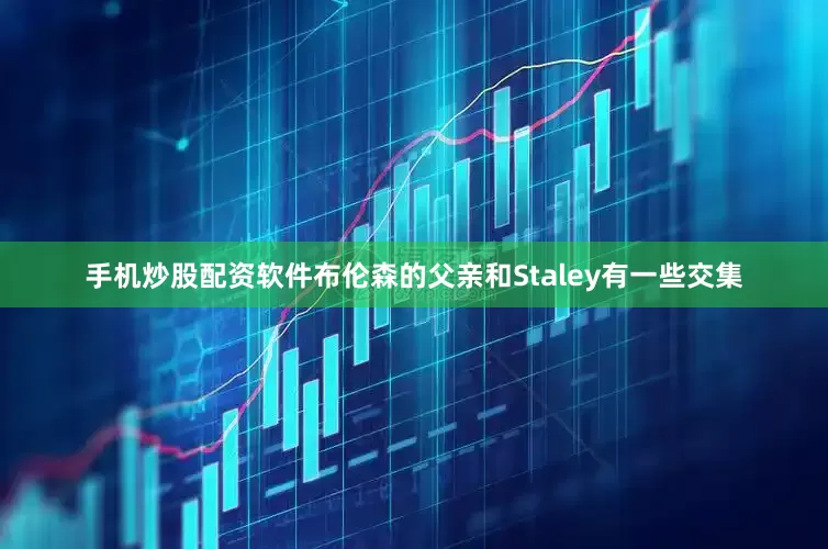 手机炒股配资软件布伦森的父亲和Staley有一些交集