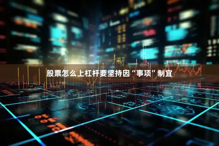股票怎么上杠杆要坚持因“事项”制宜