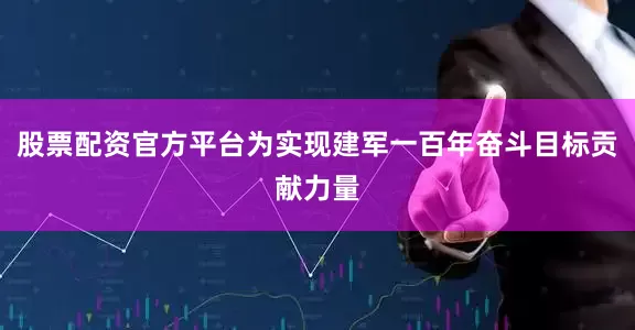 股票配资官方平台为实现建军一百年奋斗目标贡献力量