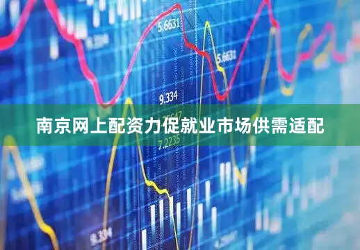 南京网上配资力促就业市场供需适配