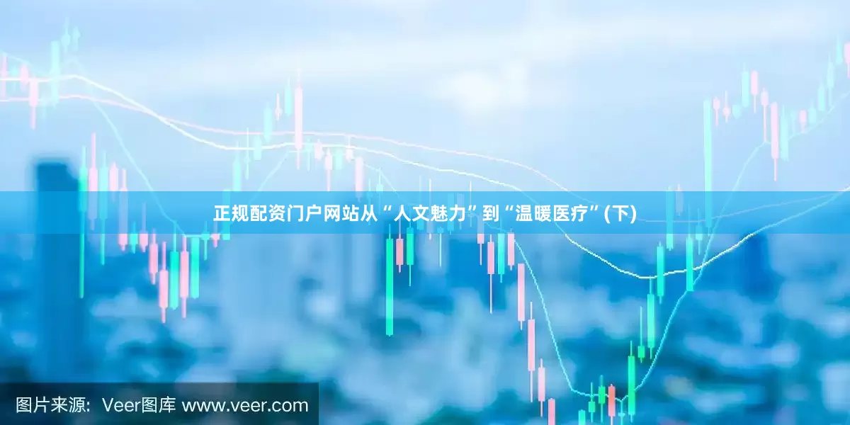 正规配资门户网站从“人文魅力”到“温暖医疗”(下)