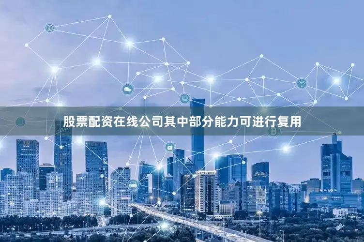股票配资在线公司其中部分能力可进行复用