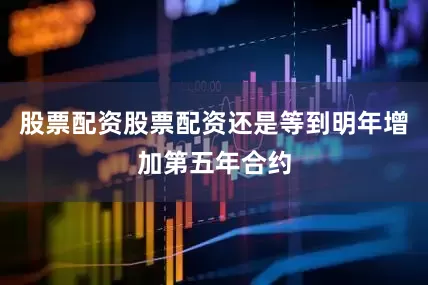 股票配资股票配资还是等到明年增加第五年合约
