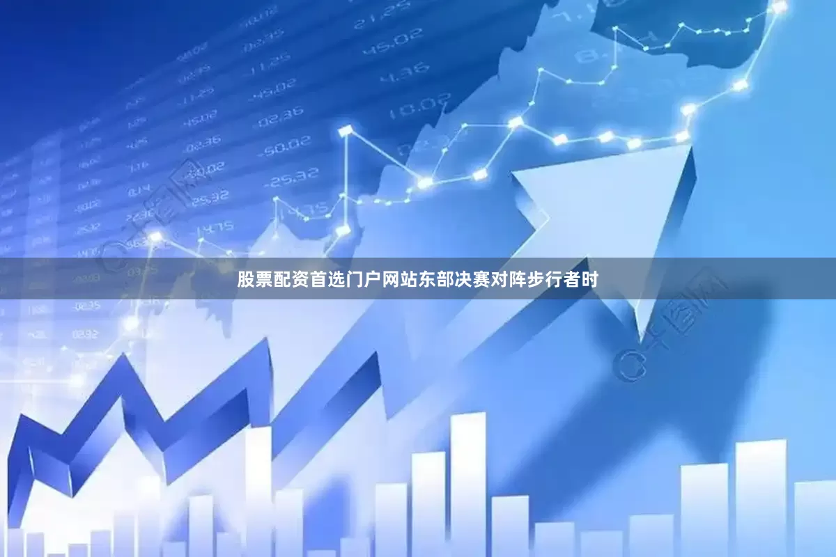 股票配资首选门户网站东部决赛对阵步行者时