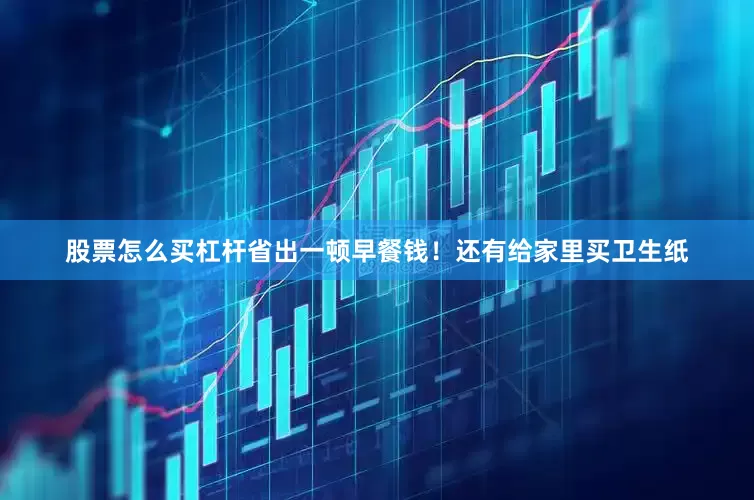股票怎么买杠杆省出一顿早餐钱！还有给家里买卫生纸
