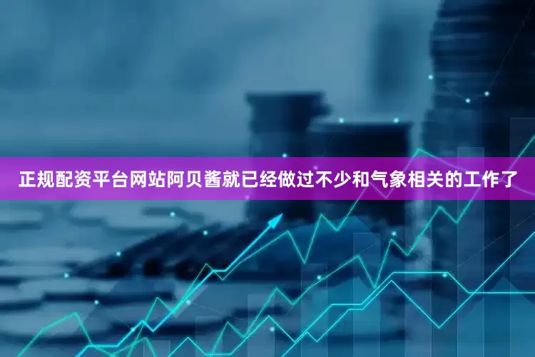 正规配资平台网站阿贝酱就已经做过不少和气象相关的工作了