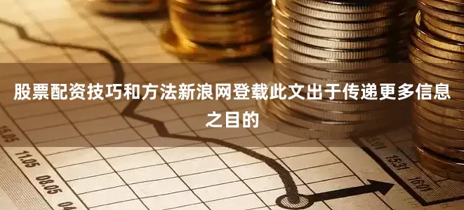 股票配资技巧和方法新浪网登载此文出于传递更多信息之目的