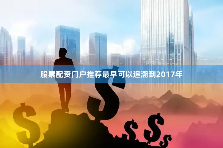 股票配资门户推荐最早可以追溯到2017年