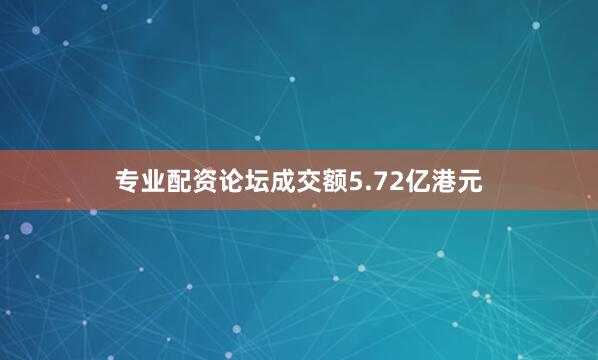 专业配资论坛成交额5.72亿港元