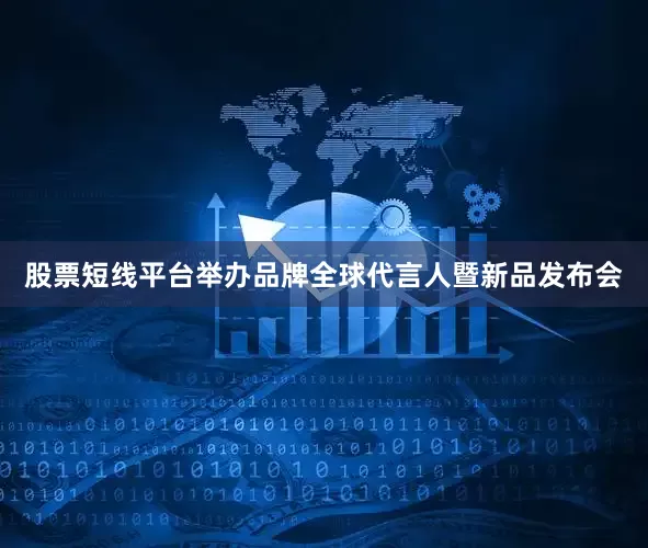 股票短线平台举办品牌全球代言人暨新品发布会