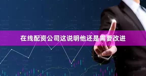 在线配资公司这说明他还是需要改进