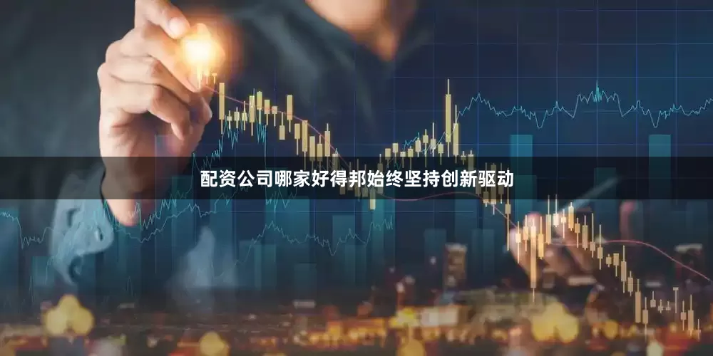 配资公司哪家好得邦始终坚持创新驱动