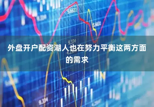 外盘开户配资湖人也在努力平衡这两方面的需求