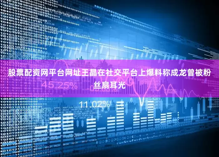 股票配资网平台网址王晶在社交平台上爆料称成龙曾被粉丝扇耳光