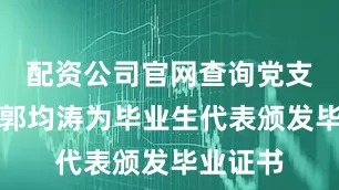 配资公司官网查询党支部书记郭均涛为毕业生代表颁发毕业证书