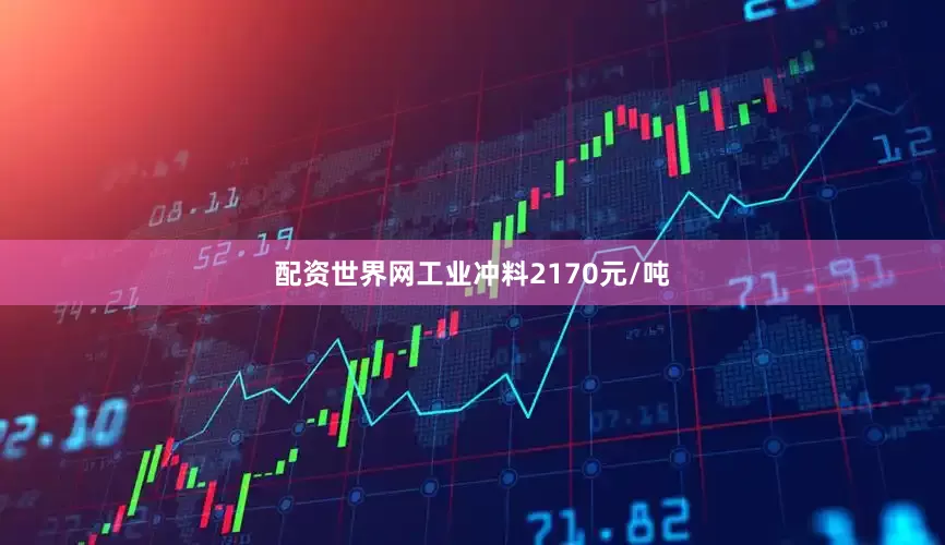 配资世界网工业冲料2170元/吨