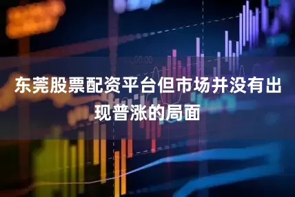 东莞股票配资平台但市场并没有出现普涨的局面