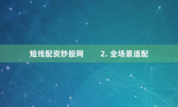 短线配资炒股网        2. 全场景适配