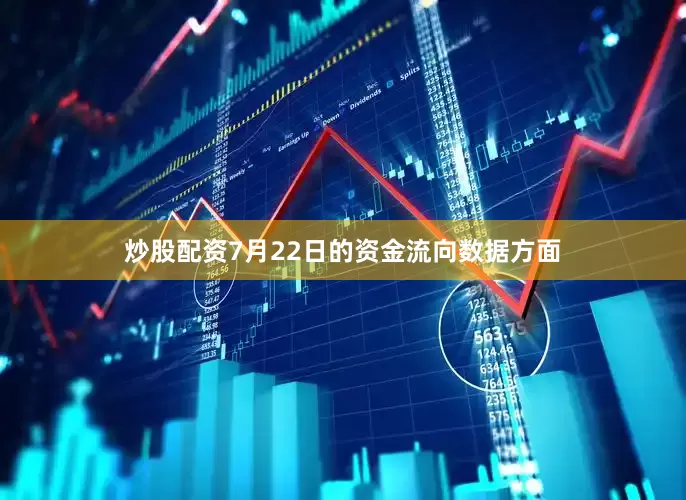 炒股配资7月22日的资金流向数据方面