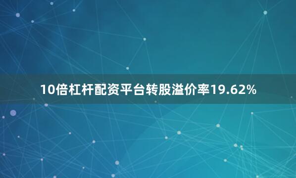 10倍杠杆配资平台转股溢价率19.62%