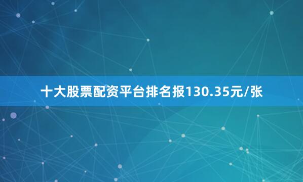 十大股票配资平台排名报130.35元/张