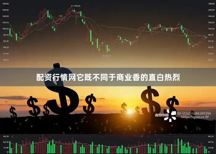 配资行情网它既不同于商业香的直白热烈