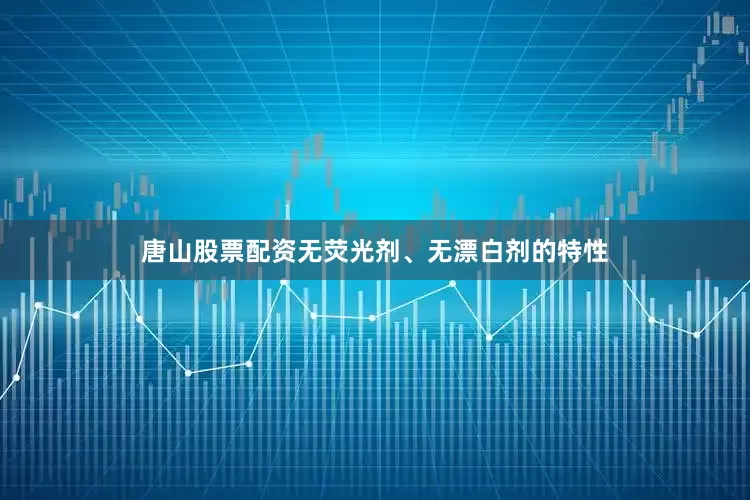 唐山股票配资无荧光剂、无漂白剂的特性