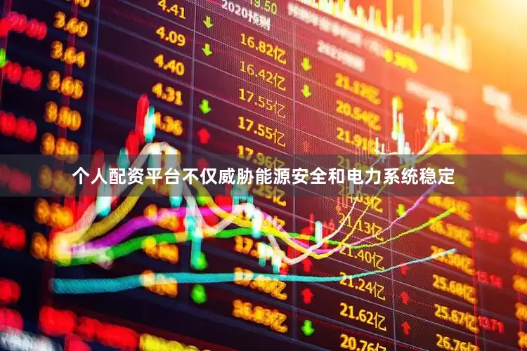 个人配资平台不仅威胁能源安全和电力系统稳定