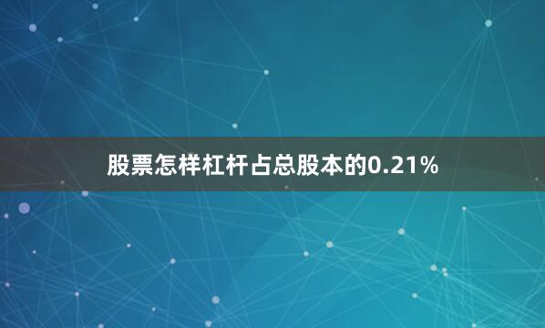 股票怎样杠杆占总股本的0.21%