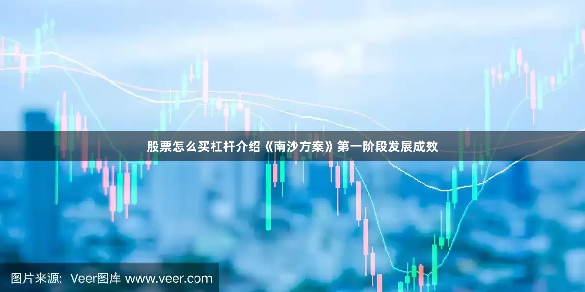 股票怎么买杠杆介绍《南沙方案》第一阶段发展成效