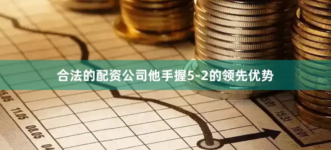 合法的配资公司他手握5-2的领先优势