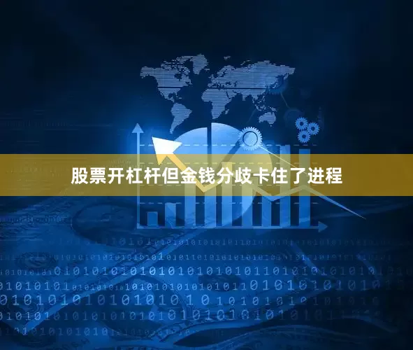 股票开杠杆但金钱分歧卡住了进程