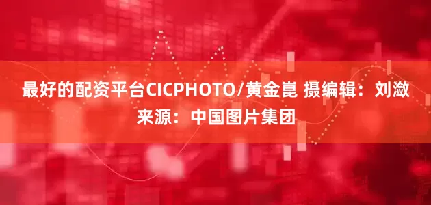 最好的配资平台CICPHOTO/黄金崑 摄　　编辑：刘潋　　来源：中国图片集团