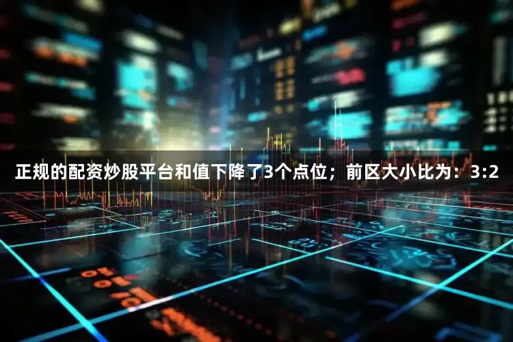 正规的配资炒股平台和值下降了3个点位；　　前区大小比为：3:2