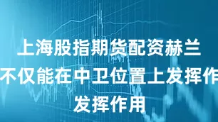 上海股指期货配资赫兰德不仅能在中卫位置上发挥作用
