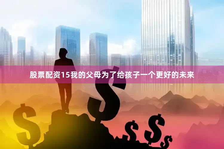 股票配资15我的父母为了给孩子一个更好的未来