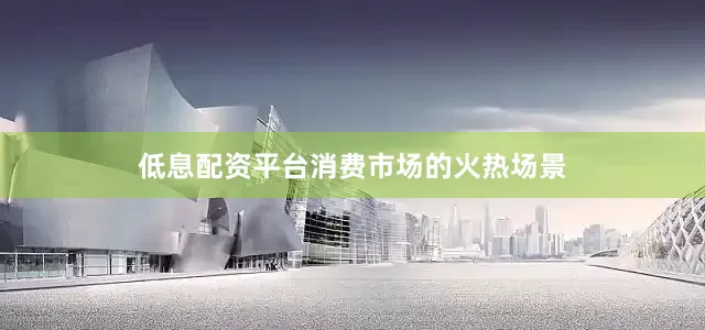 低息配资平台　　消费市场的火热场景
