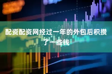 配资配资网经过一年的外包后积攒了一些钱