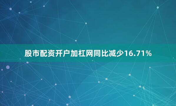 股市配资开户加杠网同比减少16.71%