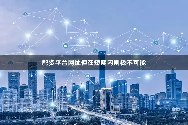 配资平台网址但在短期内则极不可能