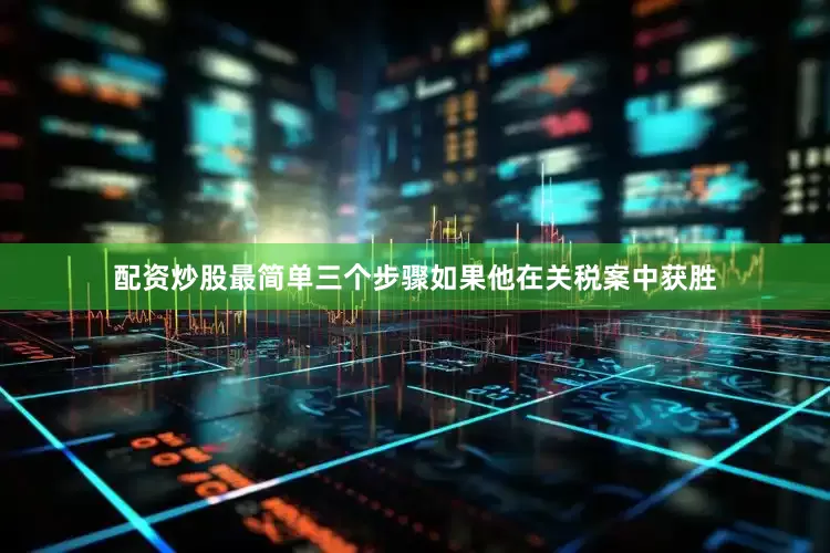 配资炒股最简单三个步骤如果他在关税案中获胜
