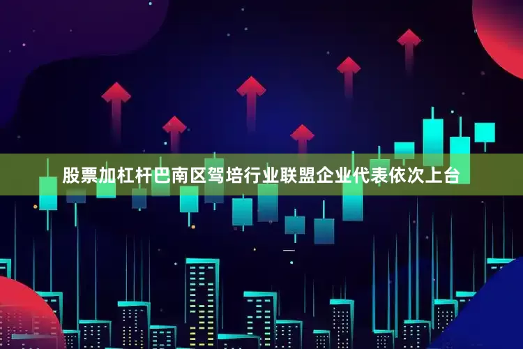 股票加杠杆巴南区驾培行业联盟企业代表依次上台