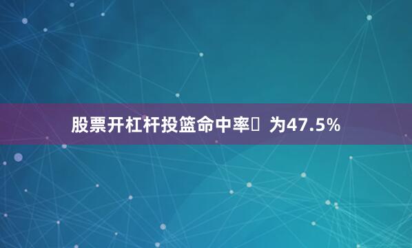 股票开杠杆投篮命中率‌为47.5%