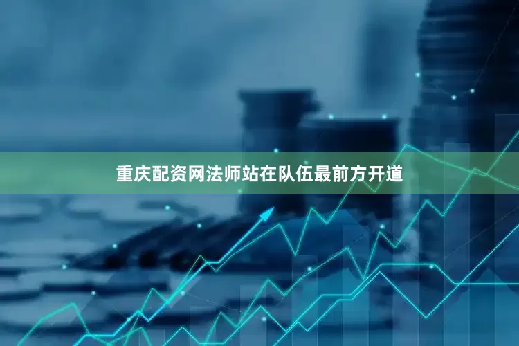 重庆配资网法师站在队伍最前方开道