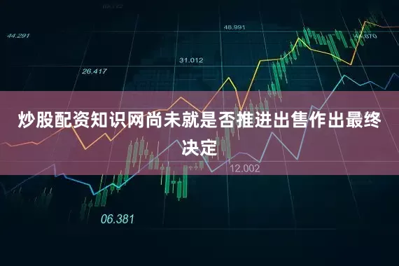 炒股配资知识网尚未就是否推进出售作出最终决定