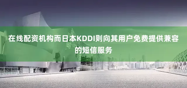 在线配资机构而日本KDDI则向其用户免费提供兼容的短信服务
