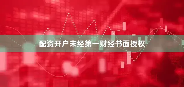 配资开户未经第一财经书面授权