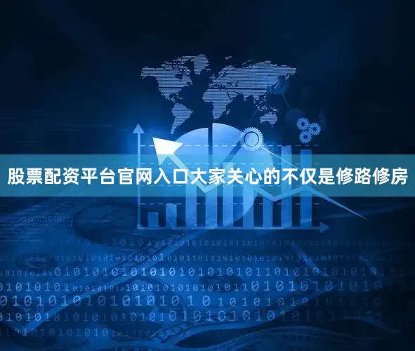 股票配资平台官网入口大家关心的不仅是修路修房